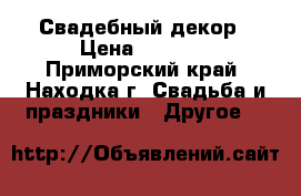 Свадебный декор › Цена ­ 8 500 - Приморский край, Находка г. Свадьба и праздники » Другое   